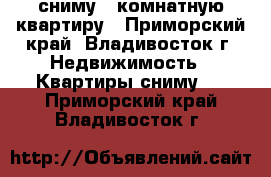 сниму 1 комнатную квартиру - Приморский край, Владивосток г. Недвижимость » Квартиры сниму   . Приморский край,Владивосток г.